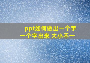 ppt如何做出一个字一个字出来 大小不一